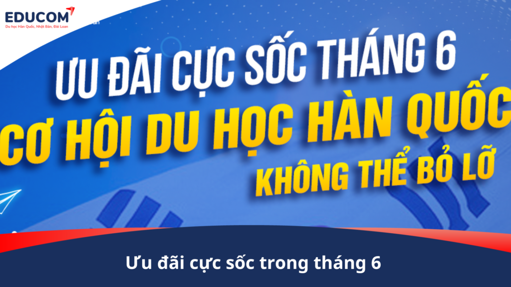 Ưu đãi tháng 6 khi đăng kí tham gia chương trình du học Hàn Quốc cùng EduCom