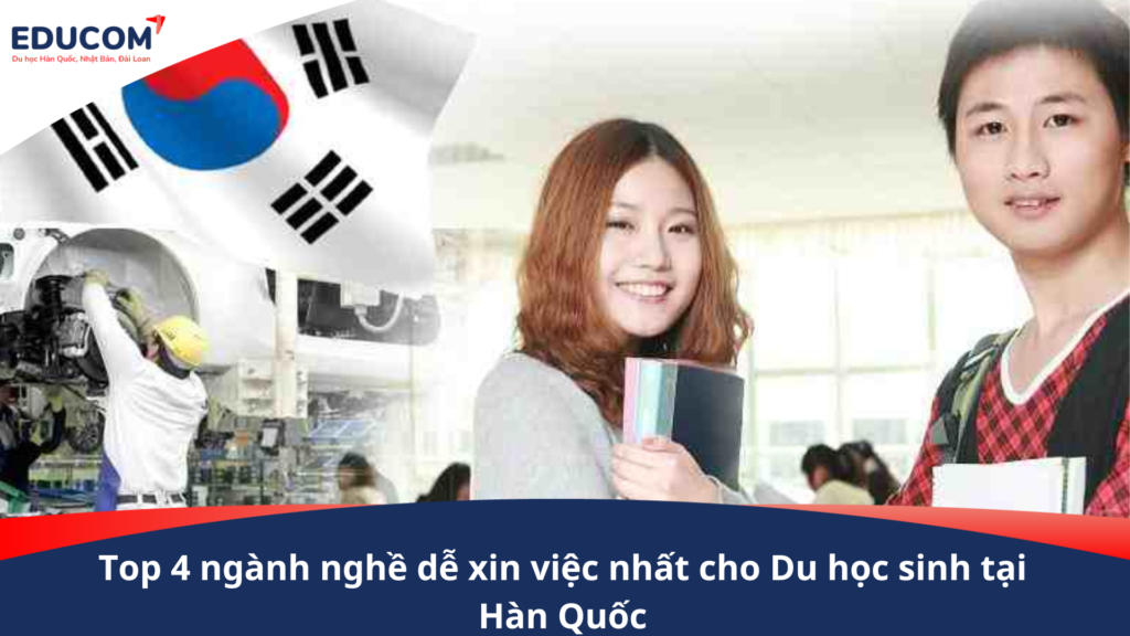 4 ngành nghề dễ xin việc nhất cho Du học sinh Hàn Quốc