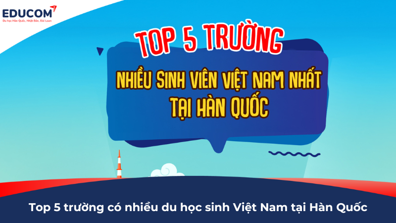 Top 5 trường Đại học có nhiều du học sinh Việt Nam tại Hàn Quốc