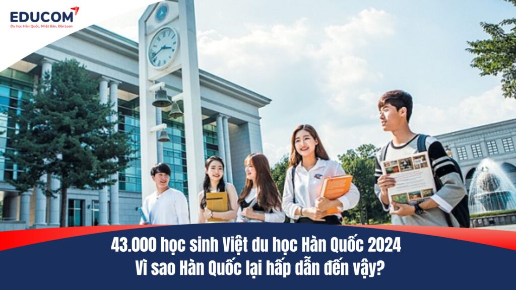 43.000 học sinh Việt du học Hàn Quốc 2024 – Vì sao Hàn Quốc lại hấp dẫn đến vậy?