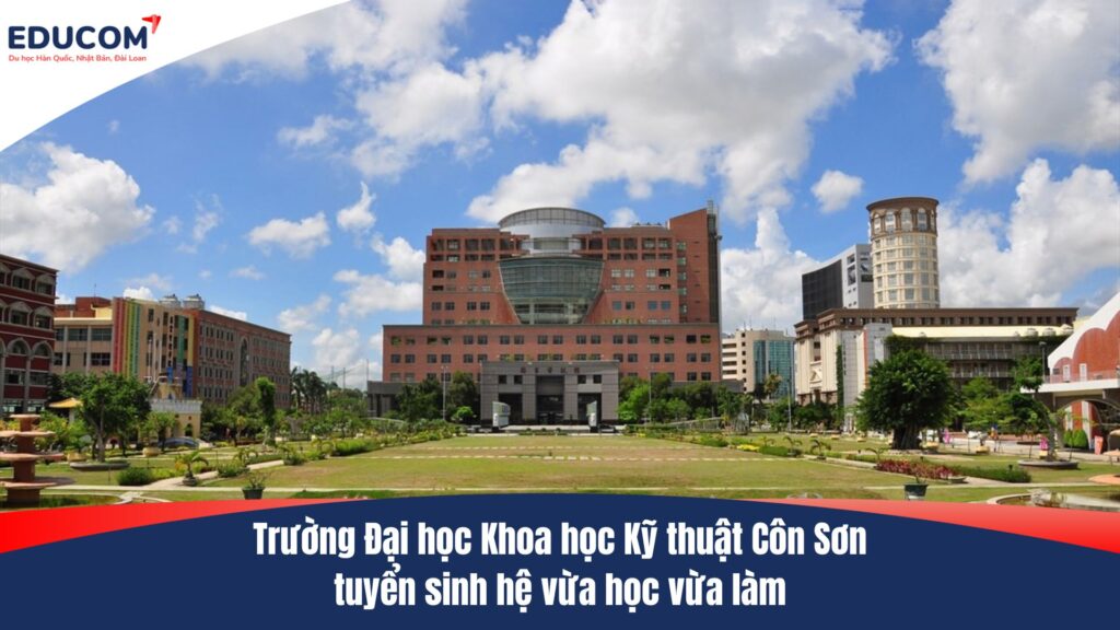 Trường Đại học Khoa học Kỹ thuật Côn Sơn tuyển sinh hệ vừa học vừa làm
