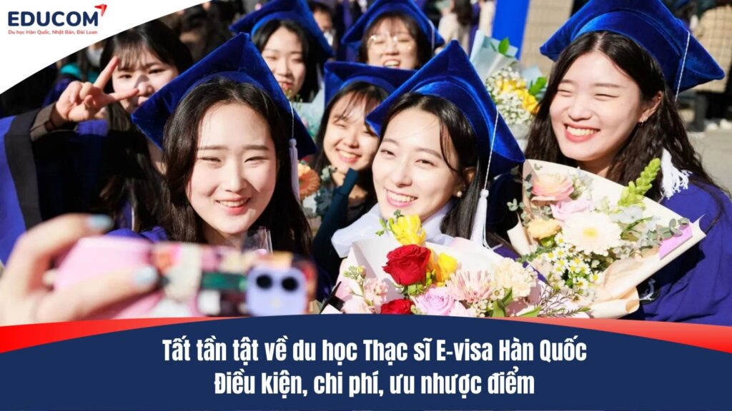 Tất tần tật về du học Thạc sĩ E-visa Hàn Quốc: Điều kiện, chi phí, ưu nhược điểm