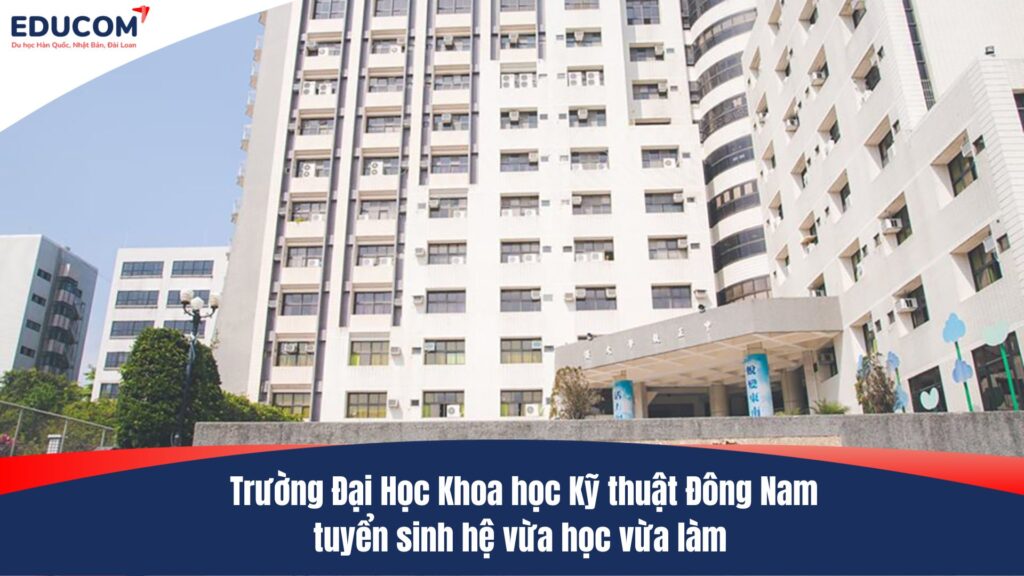 Trường Đại Học Khoa học Kỹ thuật Đông Nam tuyển sinh hệ vừa học vừa làm