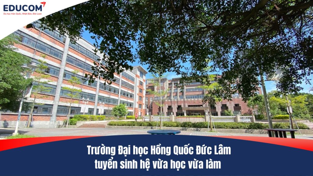 Trường Đại học Hồng Quốc Đức Lâm tuyển sinh hệ vừa học vừa làm