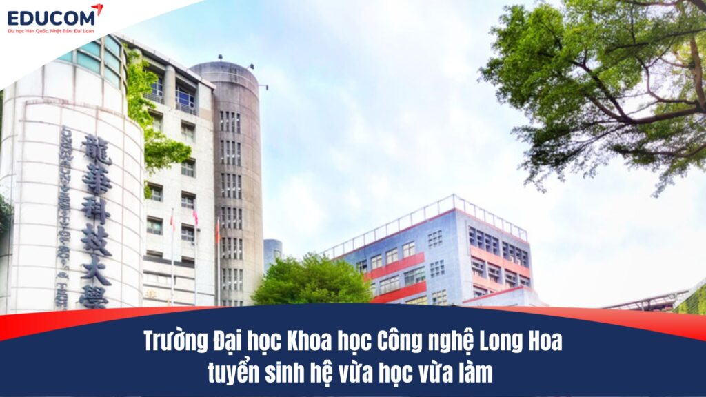 Trường Đại học Khoa học Công nghệ Long Hoa tuyển sinh hệ vừa học vừa làm