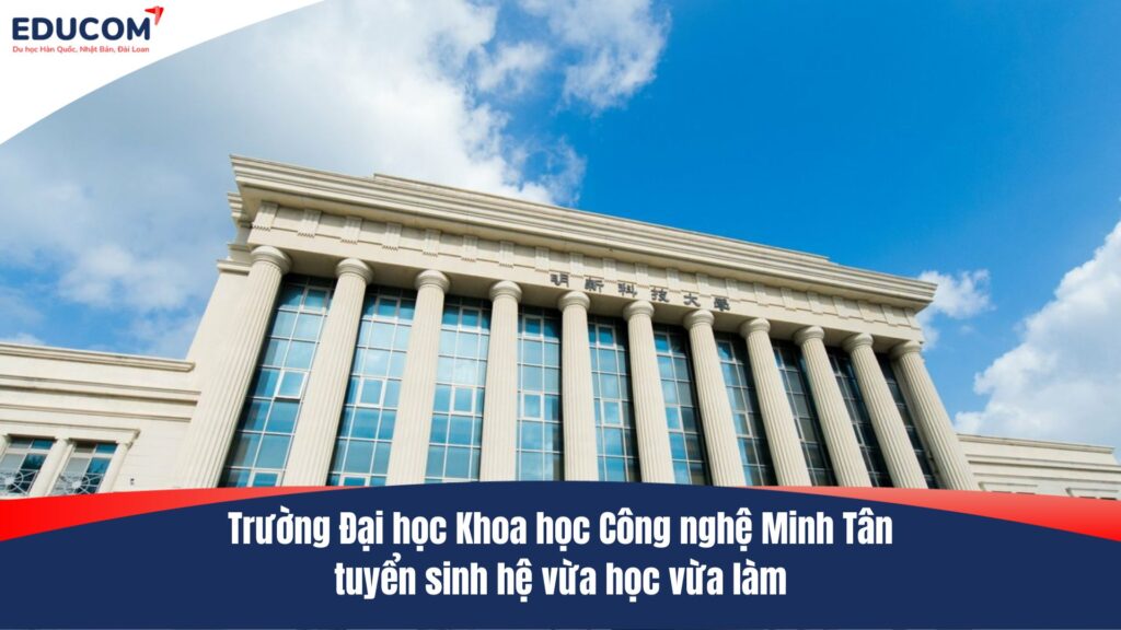 Trường Đại học Khoa học Công nghệ Minh Tân tuyển sinh hệ vừa học vừa làm