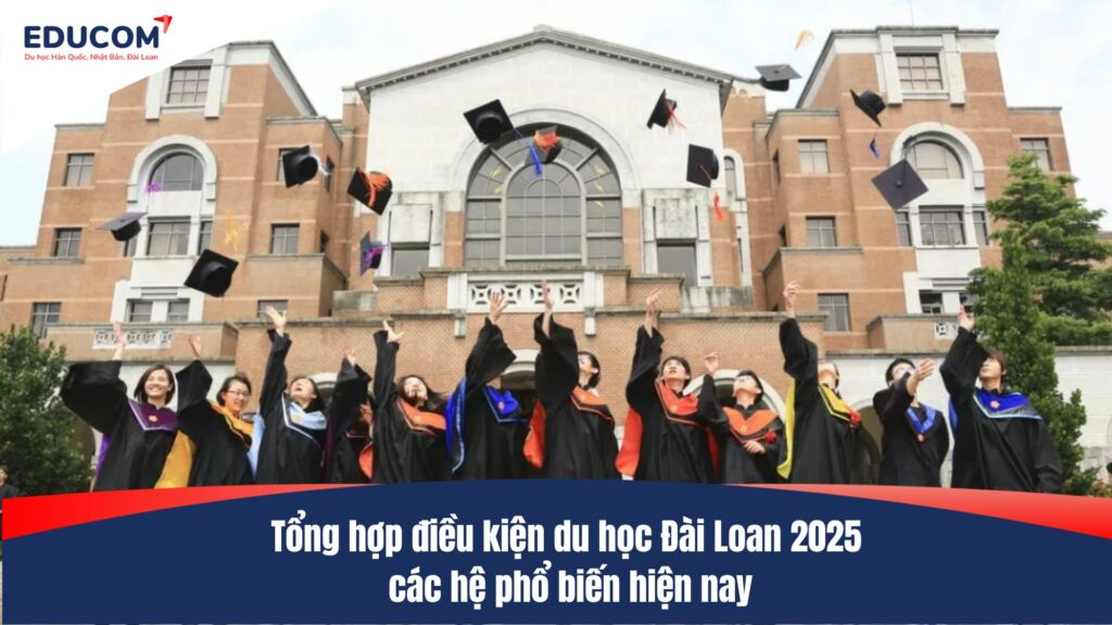Tổng hợp điều kiện du học Đài Loan 2025 các hệ phổ biến hiện nay