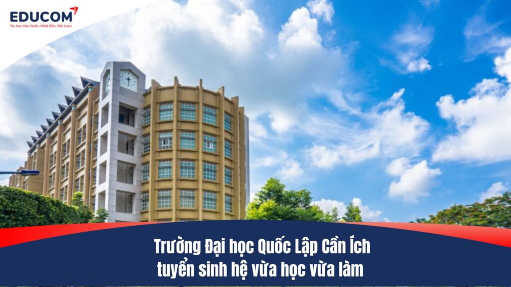 Trường Đại học Quốc Lập Cần Ích tuyển sinh hệ vừa học vừa làm