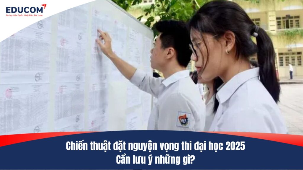 Chiến thuật đặt nguyện vọng thi đại học 2025: Cần lưu ý những gì?