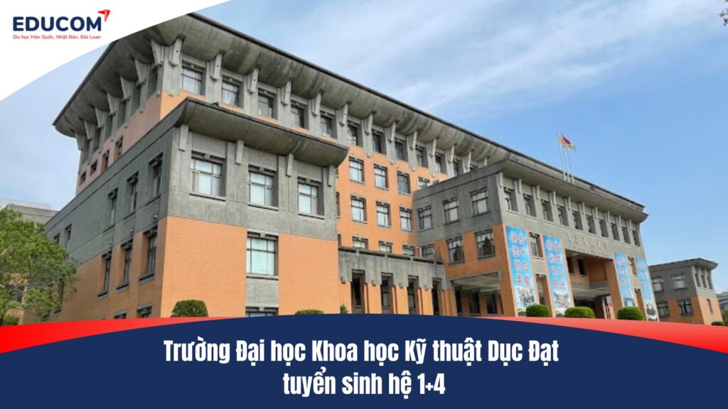 Trường Đại học Khoa học Kỹ thuật Dục Đạt tuyển sinh hệ 1+4
