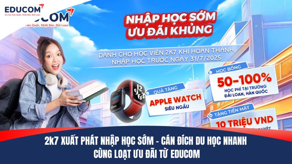 DÀNH RIÊNG CHO 2K7 – XUẤT PHÁT NHẬP HỌC SỚM – CÁN ĐÍCH DU HỌC NHANH CÙNG LOẠT ƯU ĐÃI TỪ EDUCOM
