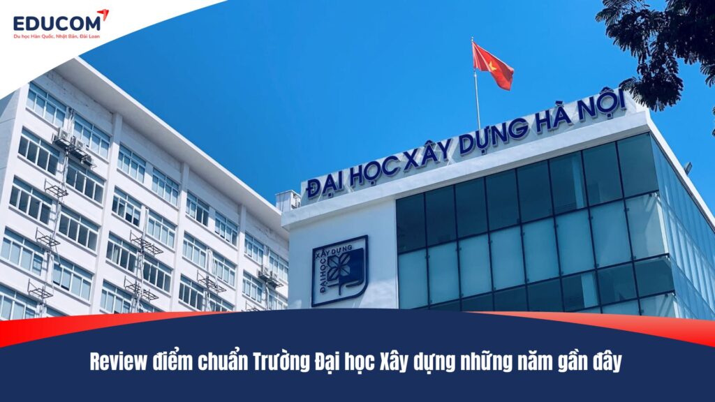 Review điểm chuẩn Trường Đại học Xây dựng những năm gần đây