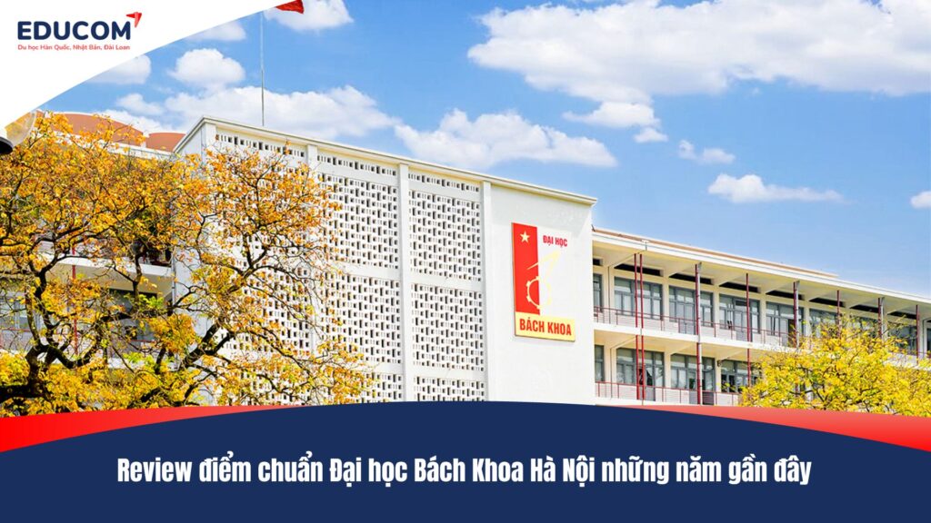 Review điểm chuẩn Đại học Bách Khoa Hà Nội những năm gần đây