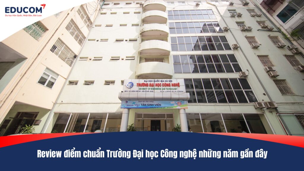 Review điểm chuẩn Trường Đại học Công nghệ những năm gần đây