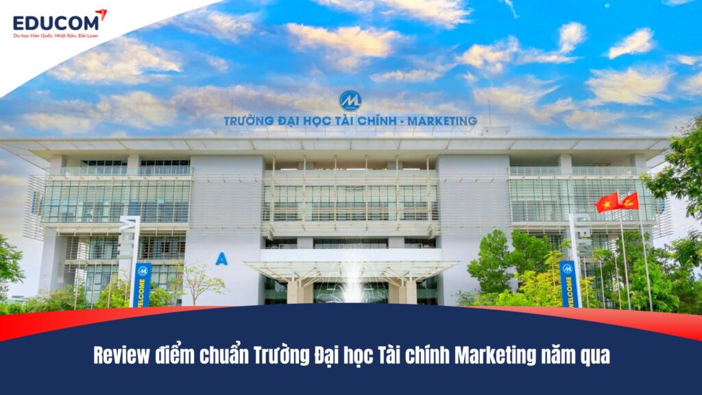 Review điểm chuẩn Trường Đại học Tài chính Marketing năm qua