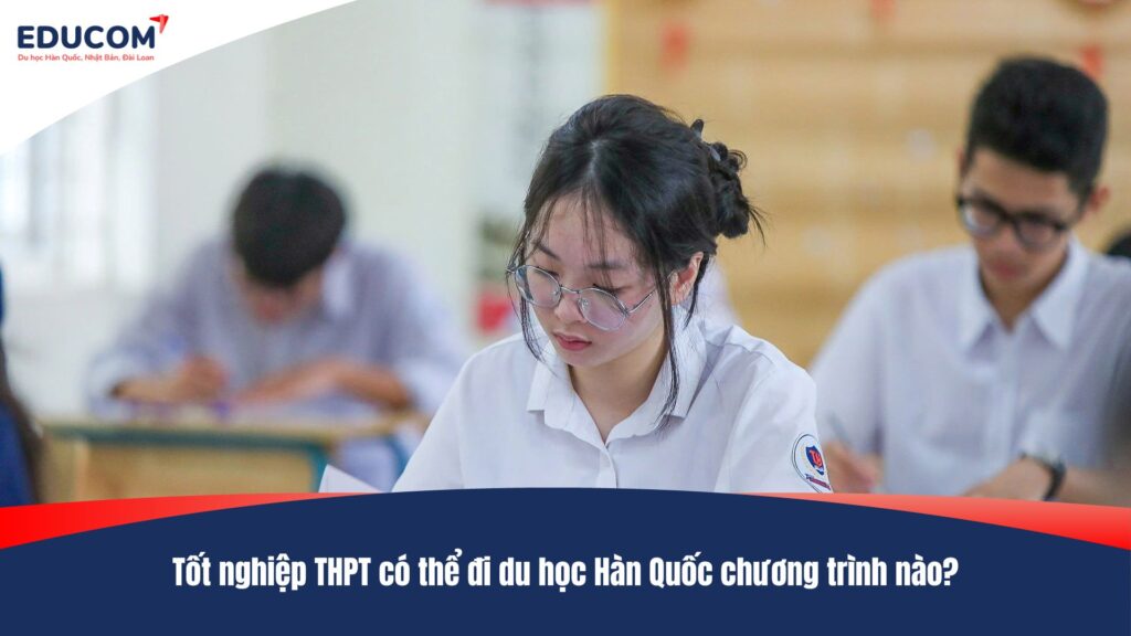 Tốt nghiệp THPT có thể đi du học Hàn Quốc chương trình nào?