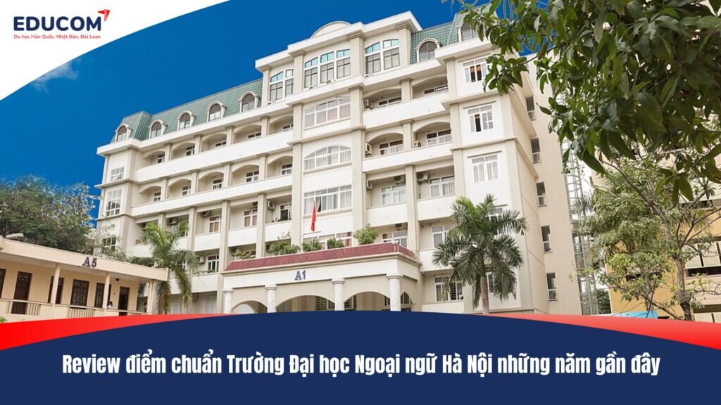 Review điểm chuẩn Trường Đại học Ngoại ngữ Hà Nội những năm gần đây