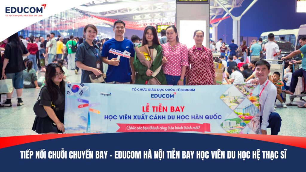 TIẾP NỐI CHUỖI CHUYẾN BAY – EDUCOM HÀ NỘI TIỄN BAY HỌC VIÊN DU HỌC HỆ THẠC SĨ