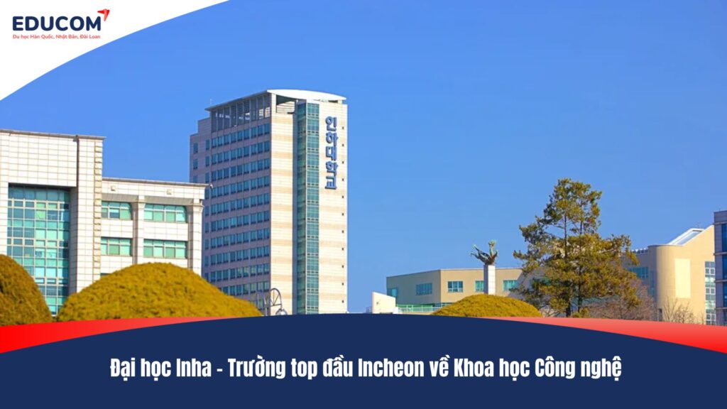 Đại học Inha – Trường top đầu Incheon về Khoa học Công nghệ